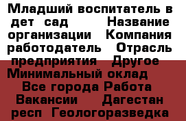 Младший воспитатель в дет. сад N113 › Название организации ­ Компания-работодатель › Отрасль предприятия ­ Другое › Минимальный оклад ­ 1 - Все города Работа » Вакансии   . Дагестан респ.,Геологоразведка п.